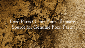 Ford Parts Giant: Your Ultimate Source for Genuine Ford Parts