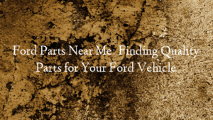 Ford Parts Near Me: Finding Quality Parts for Your Ford Vehi…