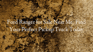 Ford Ranger for Sale Near Me: Find Your Perfect Pickup Truck Today