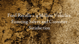 Ford Recalls 2.9 Million Vehicles: Ensuring Safety and Custo…