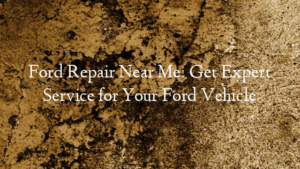Ford Repair Near Me: Get Expert Service for Your Ford Vehicle