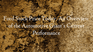 Ford Stock Price Today: An Overview of the Automotive Giant’s Current Performance