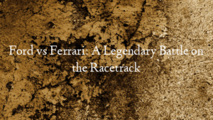 Ford vs Ferrari: A Legendary Battle on the Racetrack