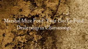 Marshal Mize Ford: Your Go-To Ford Dealership in Chattanooga