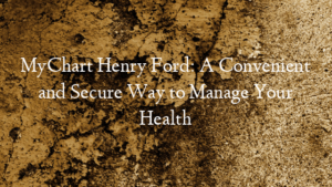 MyChart Henry Ford: A Convenient and Secure Way to Manage Your Health