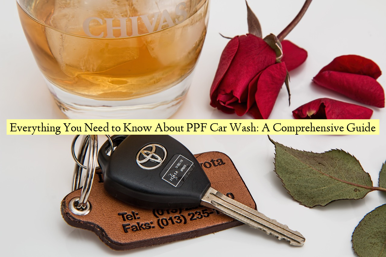 Everything You Need to Know About PPF Car Wash: A Comprehensive Guide
