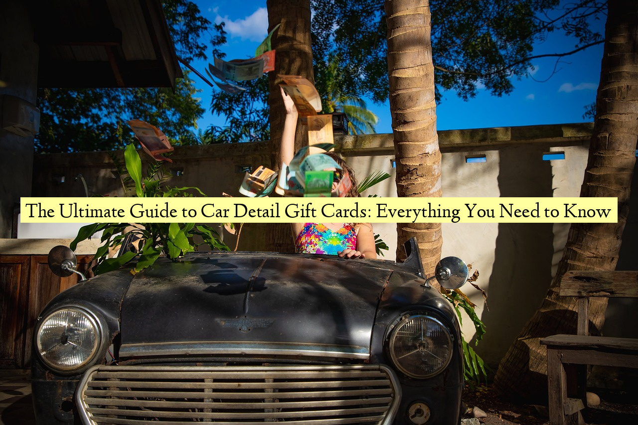 The Ultimate Guide to Car Detail Gift Cards: Everything You Need to Know